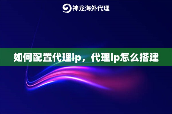 如何配置代理ip，代理ip怎么搭建