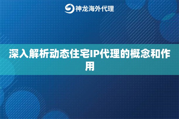 深入解析动态住宅IP代理的概念和作用