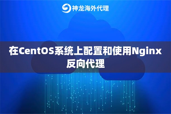 在CentOS系统上配置和使用Nginx反向代理