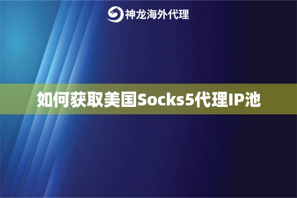 如何获取美国Socks5代理IP池