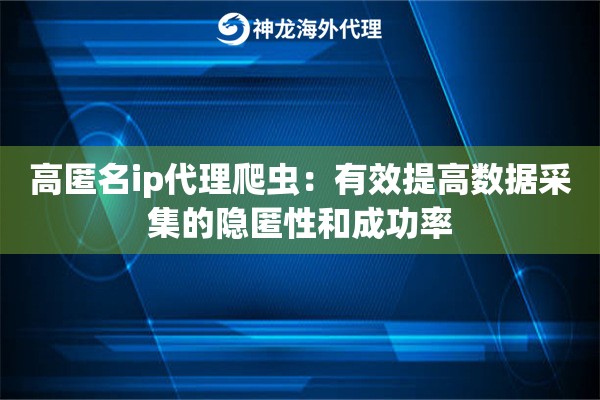 高匿名ip代理爬虫：有效提高数据采集的隐匿性和成功率