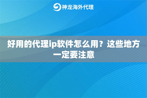 好用的代理ip软件怎么用？这些地方一定要注意