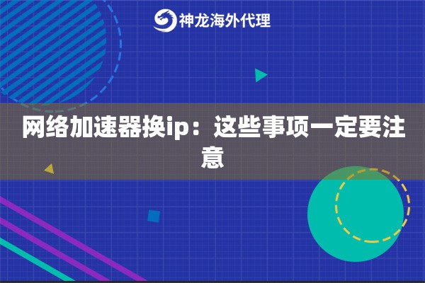 网络加速器换ip：这些事项一定要注意