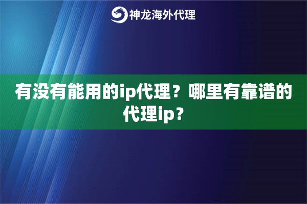 有没有能用的ip代理？哪里有靠谱的代理ip？