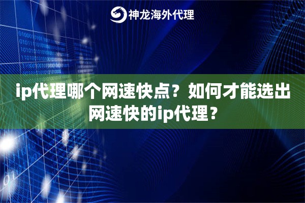 ip代理哪个网速快点？如何才能选出网速快的ip代理？