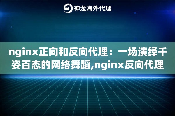 nginx正向和反向代理：一场演绎千姿百态的网络舞蹈,nginx反向代理的主要作用