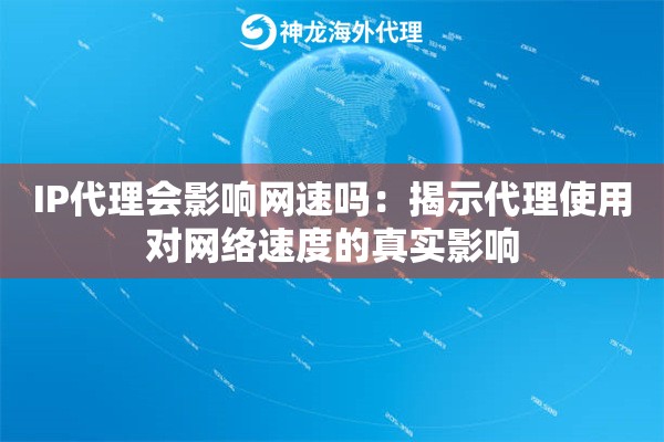 IP代理会影响网速吗：揭示代理使用对网络速度的真实影响