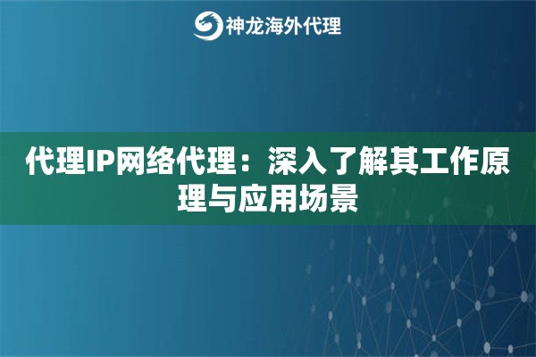 代理IP网络代理：深入了解其工作原理与应用场景