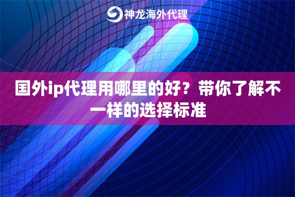 国外ip代理用哪里的好？带你了解不一样的选择标准