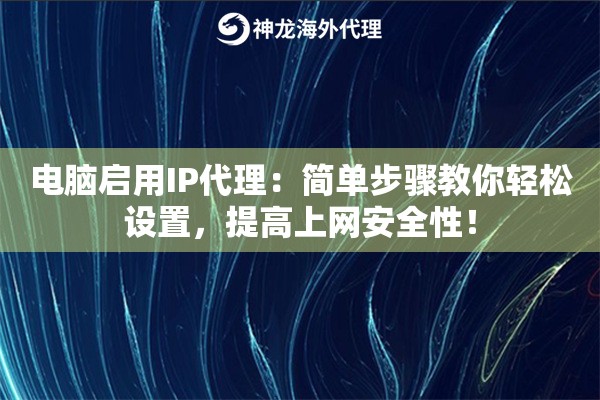 电脑启用IP代理：简单步骤教你轻松设置，提高上网安全性！