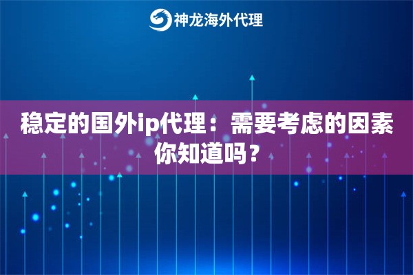 稳定的国外ip代理：需要考虑的因素你知道吗？