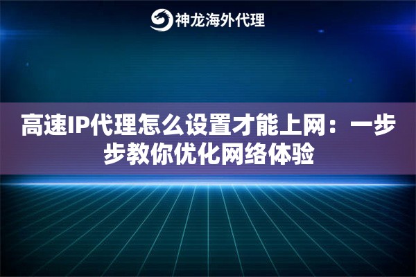 高速IP代理怎么设置才能上网：一步步教你优化网络体验