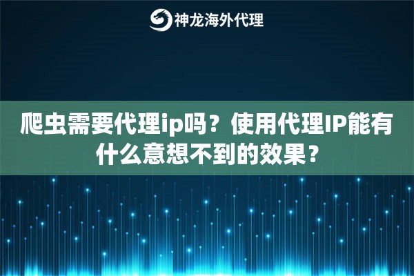 爬虫需要代理ip吗？使用代理IP能有什么意想不到的效果？