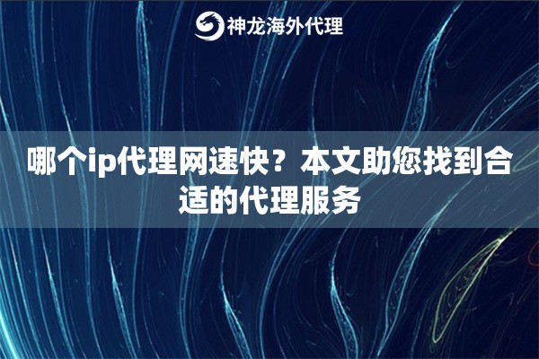 哪个ip代理网速快？本文助您找到合适的代理服务