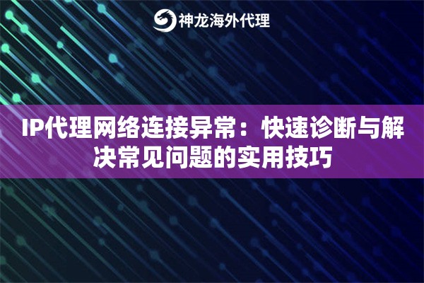 IP代理网络连接异常：快速诊断与解决常见问题的实用技巧