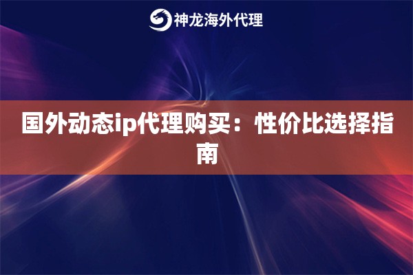 国外动态ip代理购买：性价比选择指南