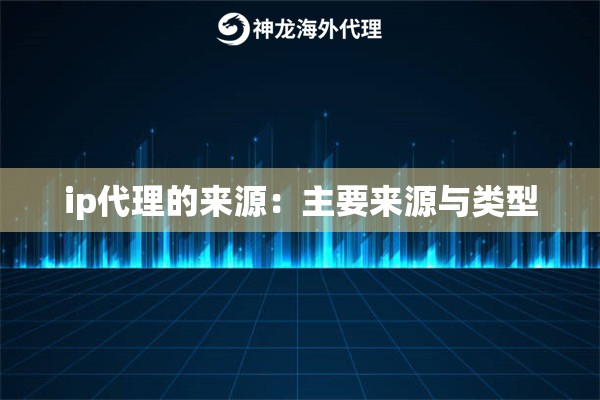 ip代理的来源：主要来源与类型