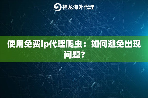 使用免费ip代理爬虫：如何避免出现问题？