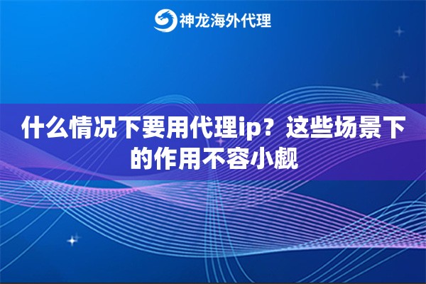 什么情况下要用代理ip？这些场景下的作用不容小觑