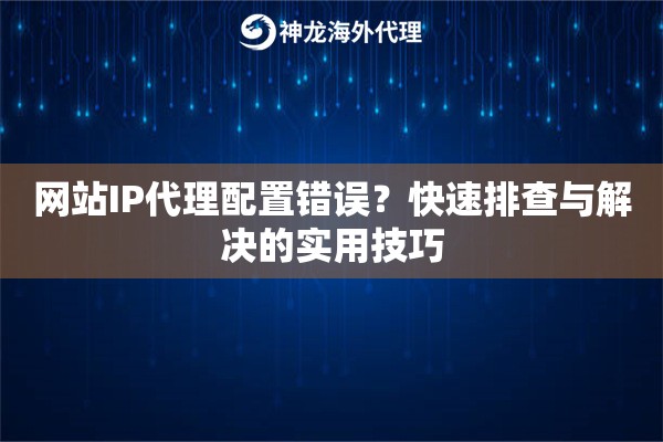 网站IP代理配置错误？快速排查与解决的实用技巧