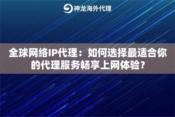 全球网络IP代理：如何选择最适合你的代理服务畅享上网体验？