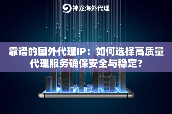 靠谱的国外代理IP：如何选择高质量代理服务确保安全与稳定？