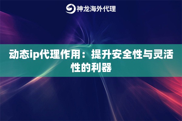 动态ip代理作用：提升安全性与灵活性的利器