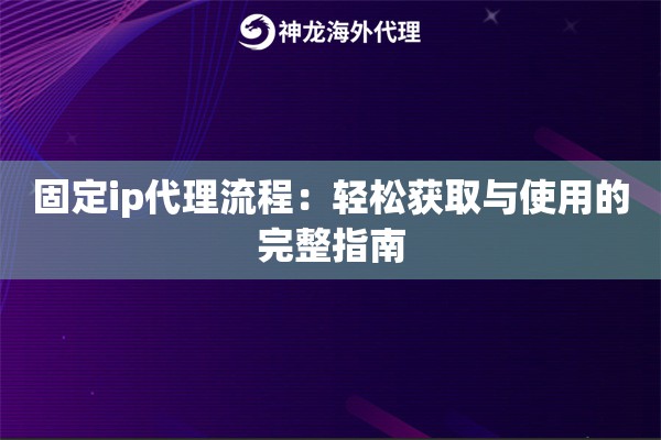 固定ip代理流程：轻松获取与使用的完整指南