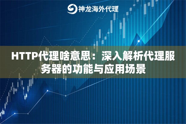 HTTP代理啥意思：深入解析代理服务器的功能与应用场景