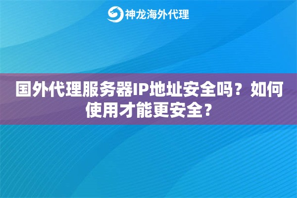 国外代理服务器IP地址安全吗？如何使用才能更安全？