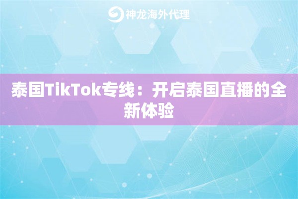 泰国TikTok专线：开启泰国直播的全新体验