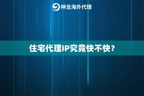 住宅代理IP究竟快不快？