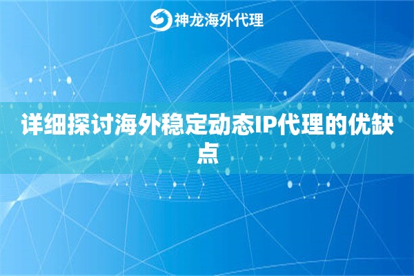 详细探讨海外稳定动态IP代理的优缺点