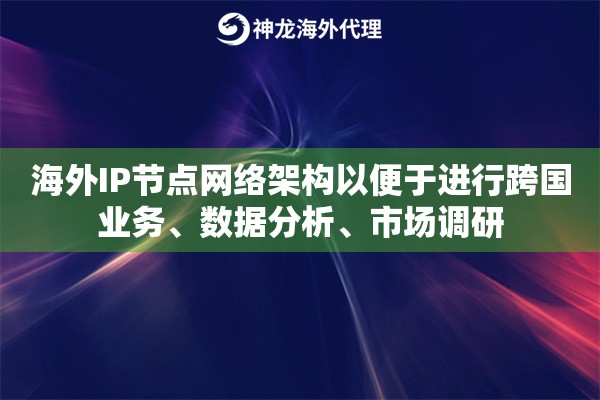 海外IP节点网络架构以便于进行跨国业务、数据分析、市场调研