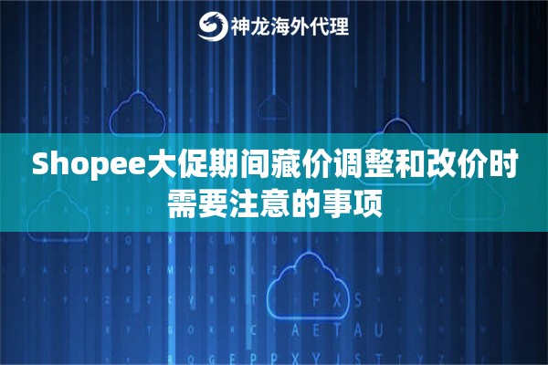 Shopee大促期间藏价调整和改价时需要注意的事项