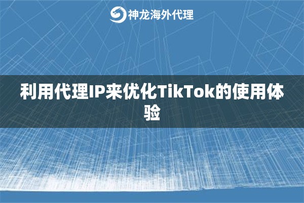 利用代理IP来优化TikTok的使用体验