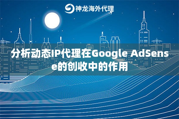 分析动态IP代理在Google AdSense的创收中的作用