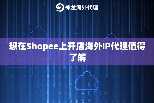 想在Shopee上开店海外IP代理值得了解