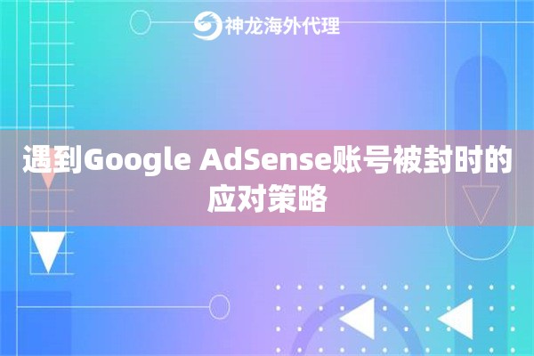 遇到Google AdSense账号被封时的应对策略