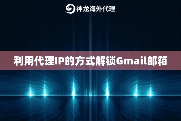 利用代理IP的方式解锁Gmail邮箱