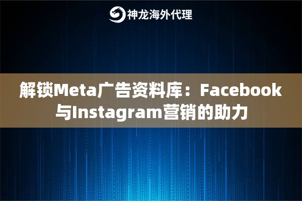 解锁Meta广告资料库：Facebook与Instagram营销的助力