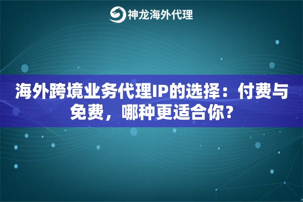 海外跨境业务代理IP的选择：付费与免费，哪种更适合你？