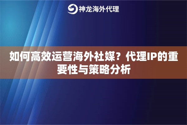 如何高效运营海外社媒？代理IP的重要性与策略分析