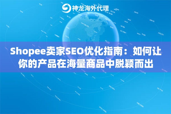 Shopee卖家SEO优化指南：如何让你的产品在海量商品中脱颖而出