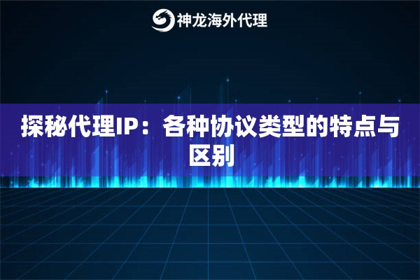 探秘代理IP：各种协议类型的特点与区别