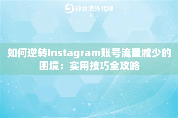 如何逆转Instagram账号流量减少的困境：实用技巧全攻略