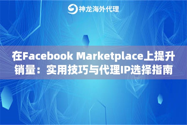 在Facebook Marketplace上提升销量：实用技巧与代理IP选择指南