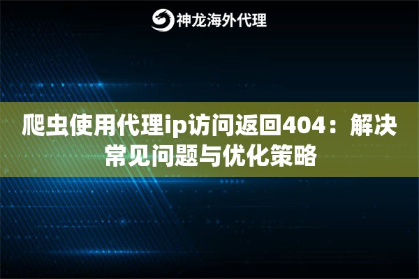 爬虫使用代理ip访问返回404：解决常见问题与优化策略