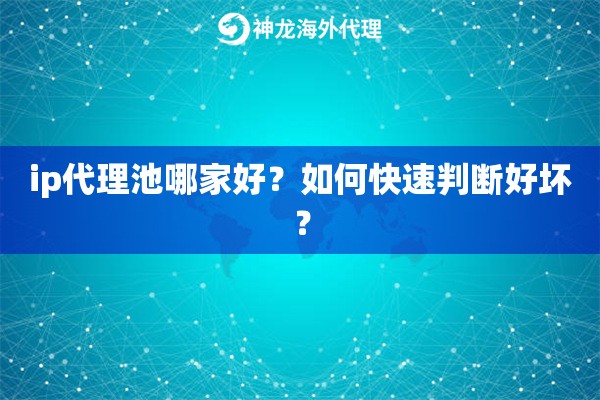 ip代理池哪家好？如何快速判断好坏？