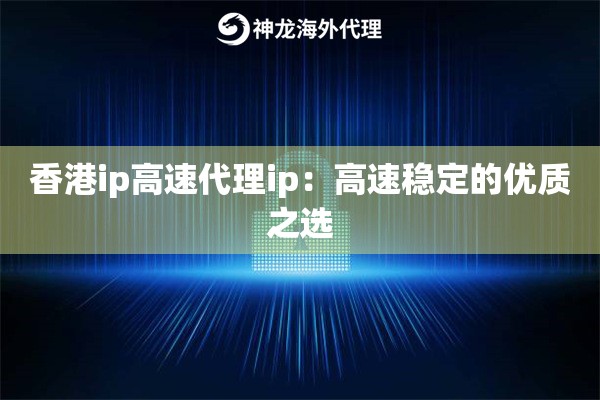 香港ip高速代理ip：高速稳定的优质之选